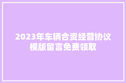 2023年车辆合资经营协议模版留言免费领取