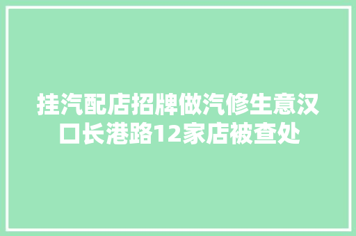 挂汽配店招牌做汽修生意汉口长港路12家店被查处