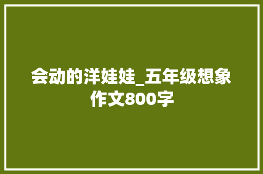 会动的洋娃娃_五年级想象作文800字
