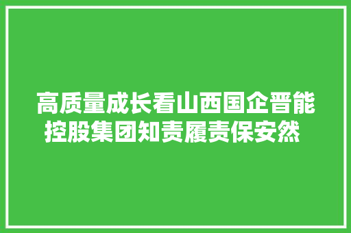 高质量成长看山西国企晋能控股集团知责履责保安然 深化提升促成长
