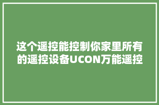 这个遥控能控制你家里所有的遥控设备UCON万能遥控