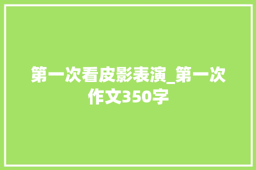 第一次看皮影表演_第一次作文350字