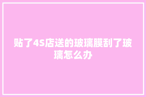 贴了4S店送的玻璃膜刮了玻璃怎么办