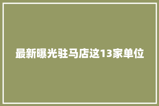 最新曝光驻马店这13家单位