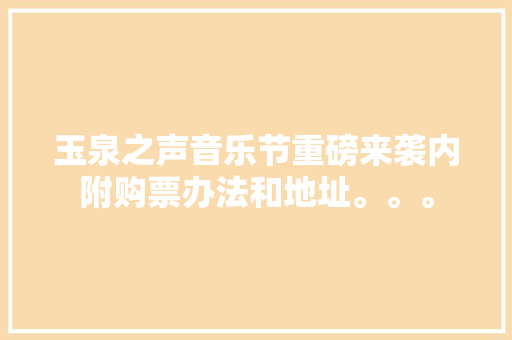 玉泉之声音乐节重磅来袭内附购票办法和地址。。。