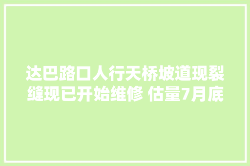 达巴路口人行天桥坡道现裂缝现已开始维修 估量7月底换新颜