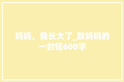 妈妈，我长大了_致妈妈的一封信600字