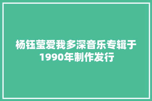 杨钰莹爱我多深音乐专辑于1990年制作发行