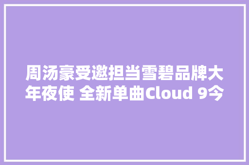 周汤豪受邀担当雪碧品牌大年夜使 全新单曲Cloud 9今日上线