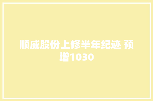 顺威股份上修半年纪迹 预增1030