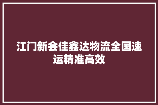 江门新会佳鑫达物流全国速运精准高效