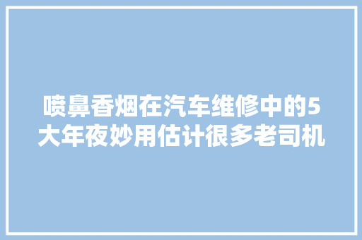 喷鼻香烟在汽车维修中的5大年夜妙用估计很多老司机都不知道