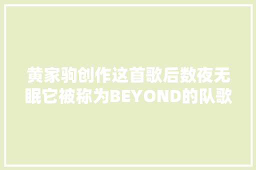 黄家驹创作这首歌后数夜无眠它被称为BEYOND的队歌