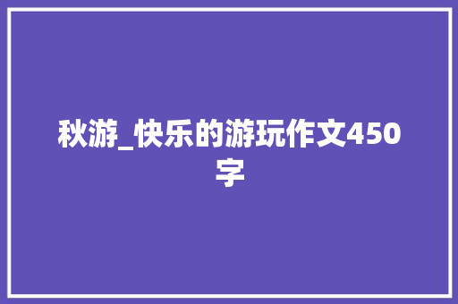秋游_快乐的游玩作文450字