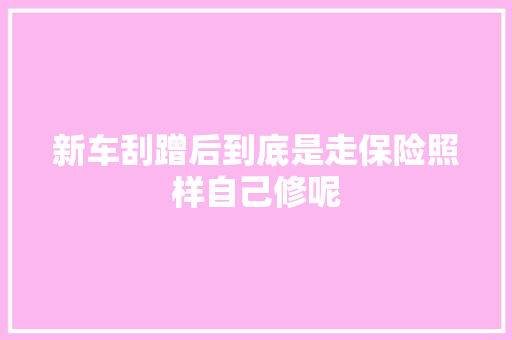 新车刮蹭后到底是走保险照样自己修呢
