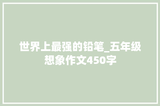 世界上最强的铅笔_五年级想象作文450字