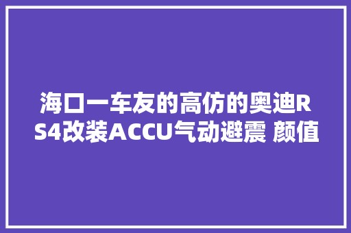 海口一车友的高仿的奥迪RS4改装ACCU气动避震 颜值爆表