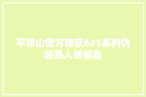 平顶山警方破获625系列伪装熟人诱骗案