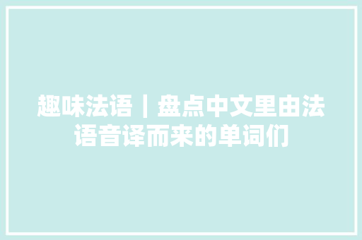趣味法语｜盘点中文里由法语音译而来的单词们