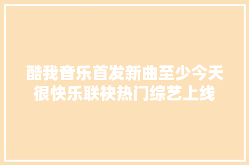 酷我音乐首发新曲至少今天很快乐联袂热门综艺上线