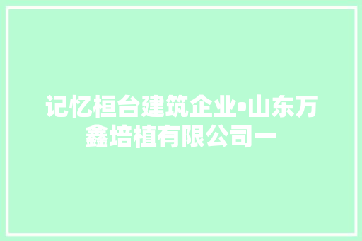 记忆桓台建筑企业•山东万鑫培植有限公司一
