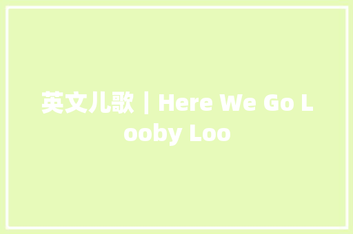 英文儿歌｜Here We Go Looby Loo
