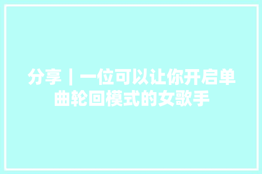 分享｜一位可以让你开启单曲轮回模式的女歌手