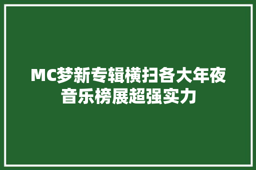 MC梦新专辑横扫各大年夜音乐榜展超强实力