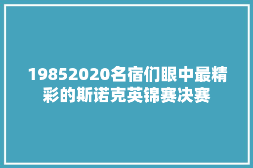 19852020名宿们眼中最精彩的斯诺克英锦赛决赛