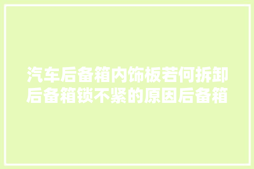 汽车后备箱内饰板若何拆卸后备箱锁不紧的原因后备箱灯自动关 汽车知识
