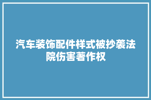汽车装饰配件样式被抄袭法院伤害著作权