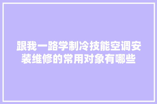 跟我一路学制冷技能空调安装维修的常用对象有哪些