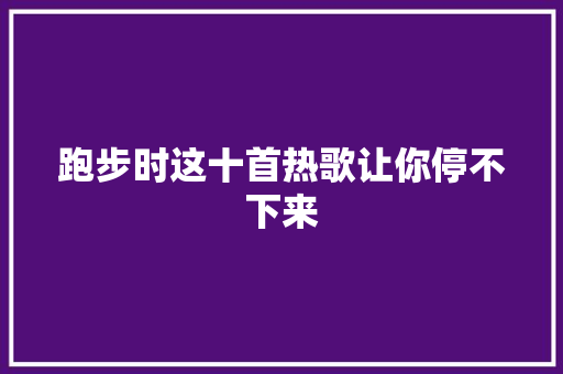 跑步时这十首热歌让你停不下来