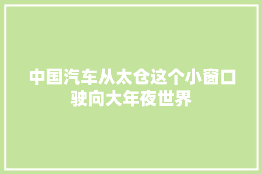 中国汽车从太仓这个小窗口驶向大年夜世界