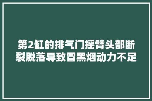 第2缸的排气门摇臂头部断裂脱落导致冒黑烟动力不足的故障案例