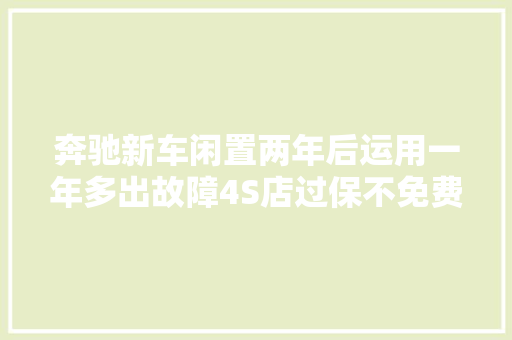 奔驰新车闲置两年后运用一年多出故障4S店过保不免费修
