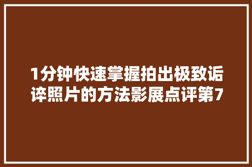 1分钟快速掌握拍出极致诟谇照片的方法影展点评第766期