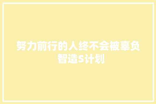 努力前行的人终不会被辜负  智造S计划