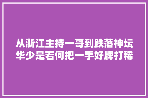 从浙江主持一哥到跌落神坛华少是若何把一手好牌打稀烂的