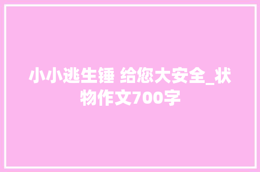 小小逃生锤 给您大安全_状物作文700字