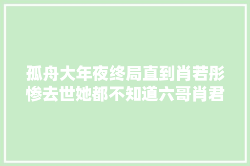 孤舟大年夜终局直到肖若彤惨去世她都不知道六哥肖君侠是叛徒