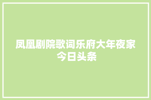 凤凰剧院歌词乐府大年夜家 今日头条