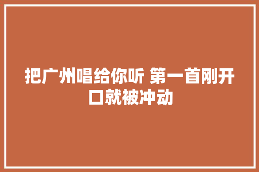 把广州唱给你听 第一首刚开口就被冲动