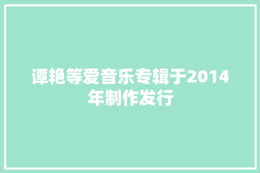 谭艳等爱音乐专辑于2014年制作发行