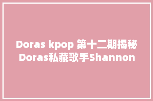 Doras kpop 第十二期揭秘Doras私藏歌手Shannon Williams
