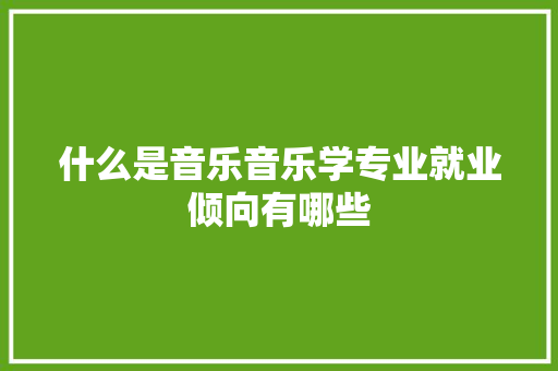 什么是音乐音乐学专业就业倾向有哪些