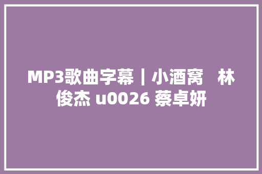 MP3歌曲字幕｜小酒窝   林俊杰 u0026 蔡卓妍