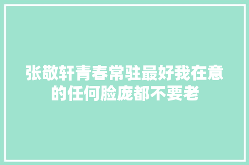 张敬轩青春常驻最好我在意的任何脸庞都不要老