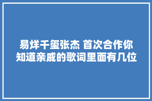 易烊千玺张杰 首次合作你知道亲戚的歌词里面有几位亲戚