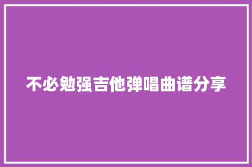 不必勉强吉他弹唱曲谱分享